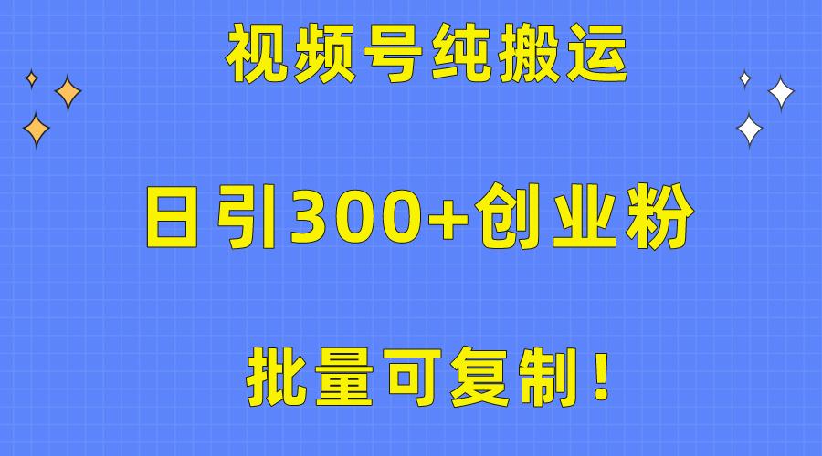 批量可复制！视频号纯搬运日引300+创业粉教程！-E网资源