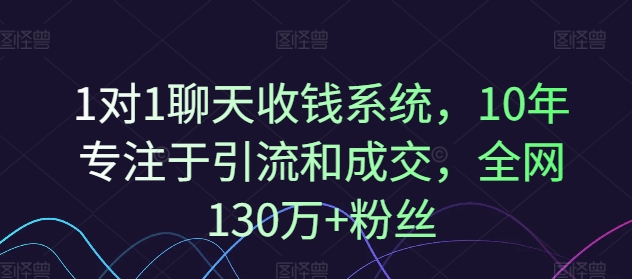 1对1聊天收钱系统，10年专注于引流和成交，全网130万+粉丝-E网资源