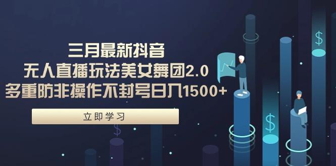 (9458期)三月最新抖音无人直播玩法美女舞团2.0，多重防非操作不封号日入1500+ 小…-E网资源