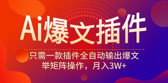 (9725期)Ai爆文插件，只需一款插件全自动输出爆文，举矩阵操作，月入3W+-E网资源