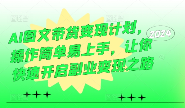 AI图文带货变现计划，操作简单易上手，让你快速开启副业变现之路-E网资源