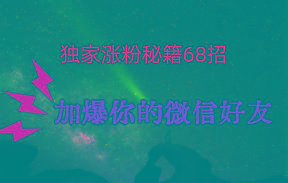 独家引流秘籍68招，深藏多年的压箱底，效果惊人，加爆你的微信好友！-E网资源