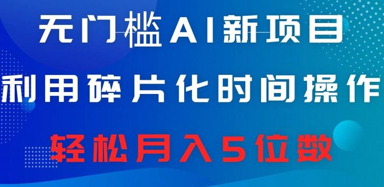 无门槛AI新项目，利用碎片化时间操作，日入600+，轻松月入5位数-E网资源