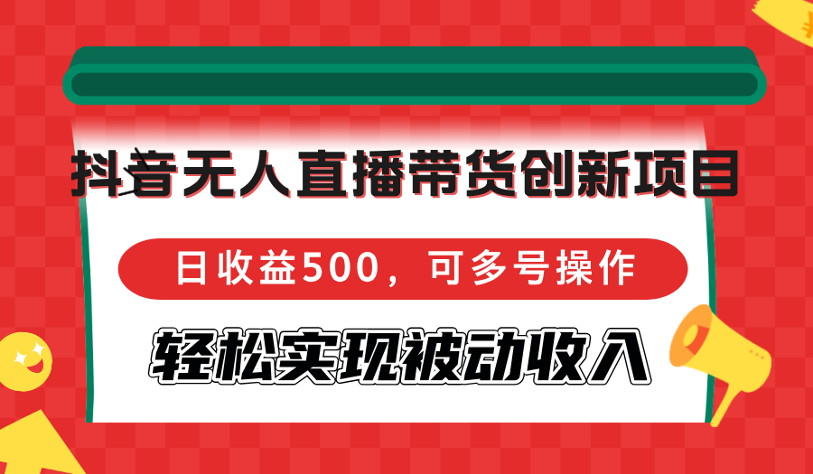 抖音无人直播带货创新项目，日收益500，可多号操作，轻松实现被动收入-E网资源