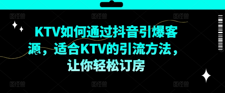 KTV抖音短视频营销，KTV如何通过抖音引爆客源，适合KTV的引流方法，让你轻松订房-E网资源