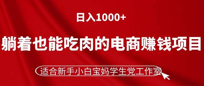 躺着也能吃肉的电商赚钱项目，日入1000+，适合新手小白宝妈学生党工作室-E网资源