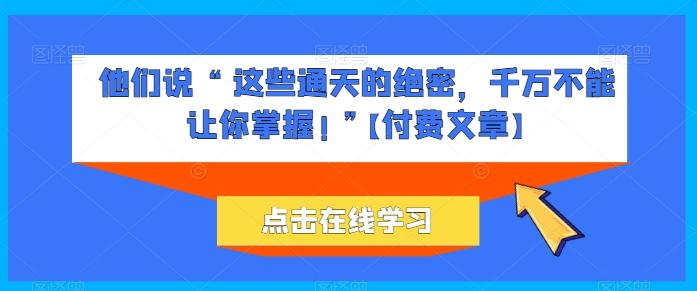 他们说 “ 这些通天的绝密，千万不能让你掌握! ”【付费文章】-E网资源