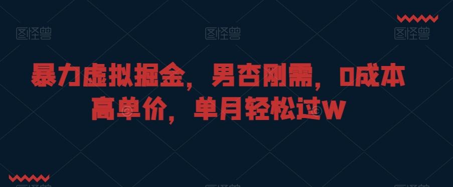 暴力虚拟掘金，男杏刚需，0成本高单价，单月轻松过W【揭秘】-E网资源