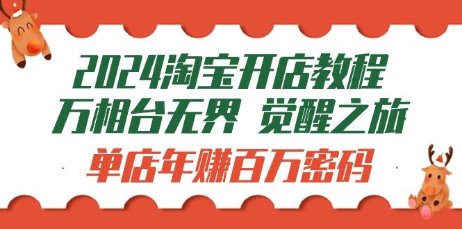 (9799期)2024淘宝开店教程-万相台无界 觉醒-之旅：单店年赚百万密码(99节视频课)-E网资源