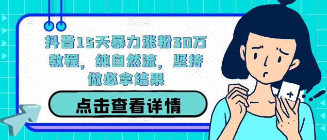 抖音15天暴力涨粉30万教程，纯自然流，坚持做必拿结果-E网资源