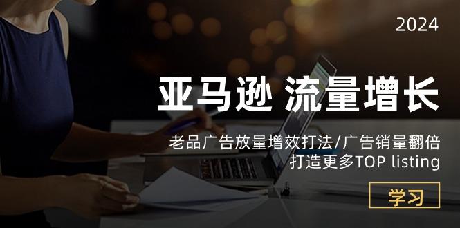 亚马逊流量 增长-老品广告 放量增效打法/销量翻倍/打造更多TOP listing-E网资源