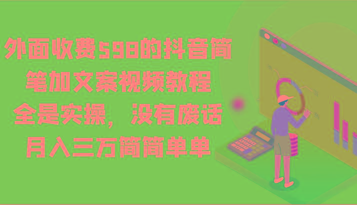 外面收费598的抖音简笔加文案视频教程，全是实操，没有废话，月入三万简简单单-E网资源