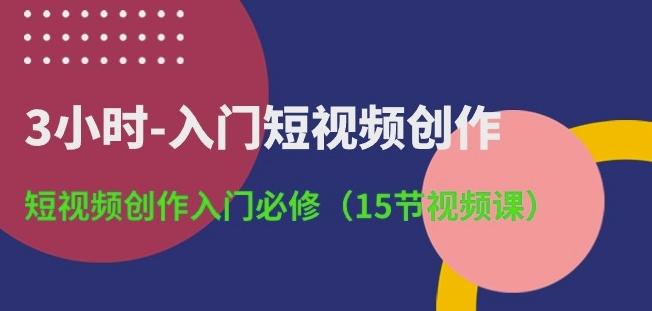 3小时-入门短视频创作：短视频创作入门必修(15节视频课)-E网资源