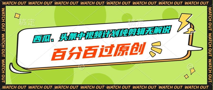 西瓜、头条中视频计划纯剪辑无解说，百分百过原创-E网资源