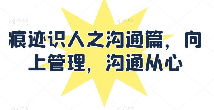 痕迹识人之沟通篇，向上管理，沟通从心-E网资源