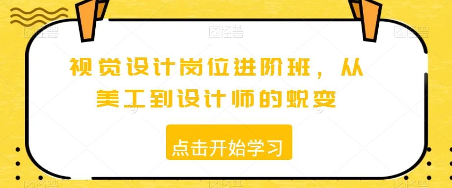 视觉设计岗位进阶班，从美工到设计师的蜕变-E网资源