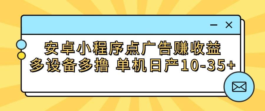 安卓小程序点广告赚收益，多设备多撸 单机日产10-35+-E网资源