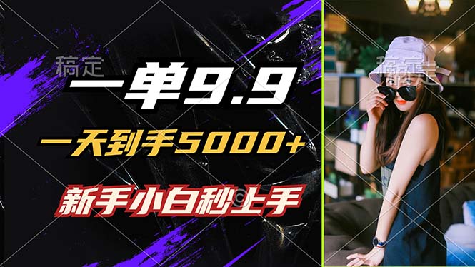 一单9.9，一天到手5000+，不挑人，小白当天上手，制作作品只需1分钟-E网资源