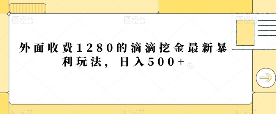 外面收费1280的滴滴挖金最新暴利玩法，日入500+-E网资源