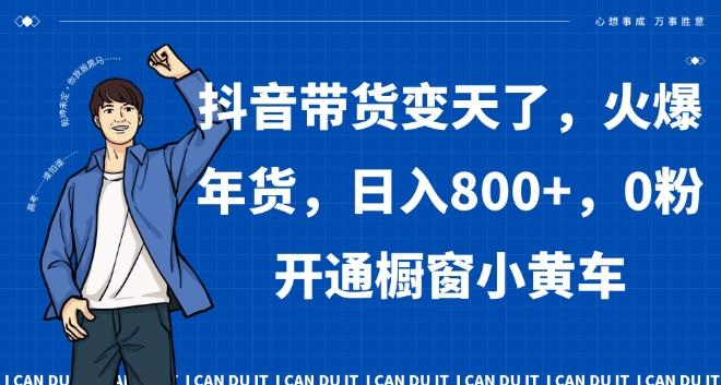 抖音带货变天了，火爆年货，日入800+，0粉开通橱窗小黄车【揭秘】-E网资源