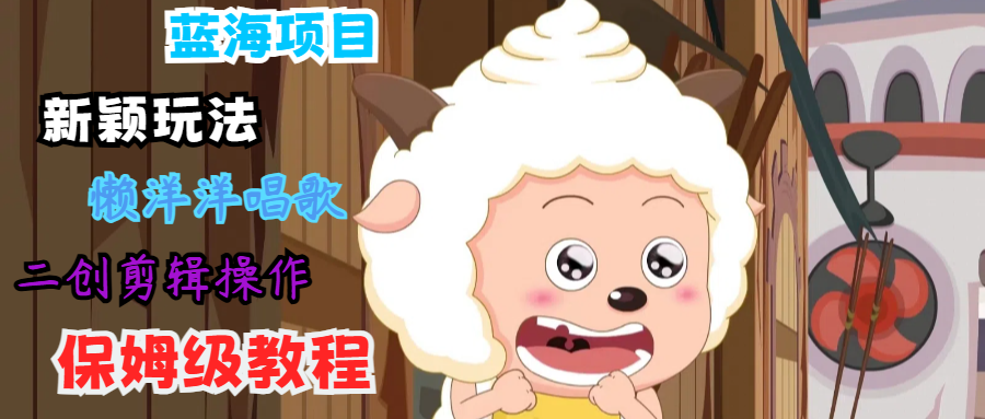 蓝海项目新颖玩法，懒洋洋唱歌 搬运剪辑操作，保姆级教程-E网资源