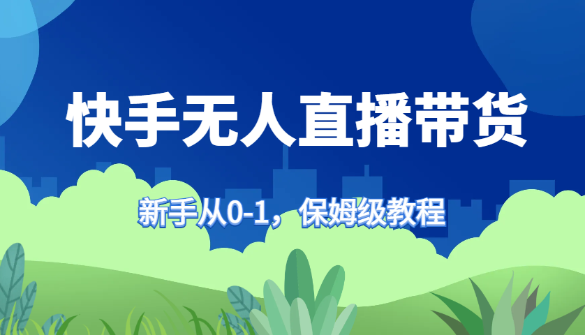 快手无人直播带货保姆级教程，新手从0-1快速学会带货-E网资源