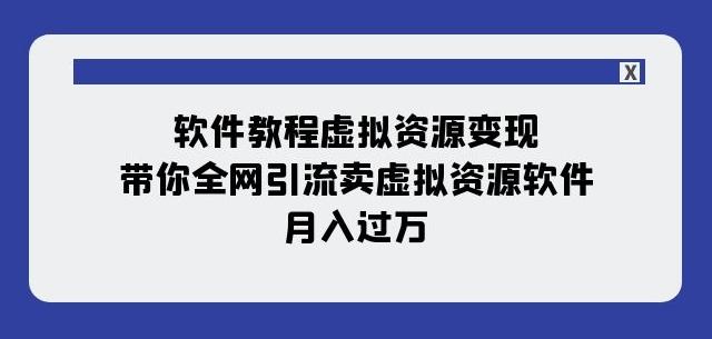 软件教程虚拟资源变现：带你全网引流卖虚拟资源软件，月入过万（11节课）-E网资源