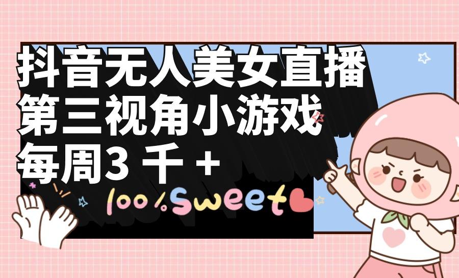 (9796期)抖音无人美女直播，第三视角小游戏，每周收益3000+-E网资源