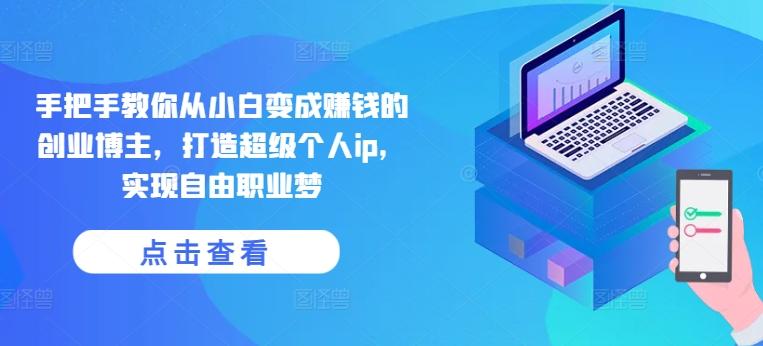 手把手教你从小白变成赚钱的创业博主，打造超级个人ip，实现自由职业梦-E网资源