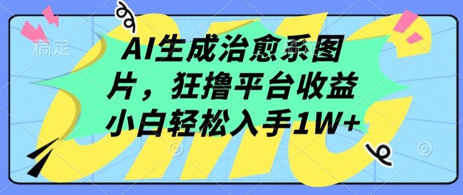 AI生成治愈系图片，狂撸平台收益，小白轻松入手1W+【揭秘】-E网资源