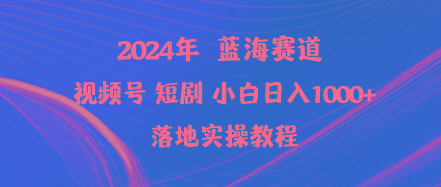(9634期)2024年蓝海赛道视频号短剧 小白日入1000+落地实操教程-E网资源