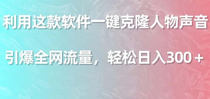 利用这款软件一键克隆人物声音，引爆全网流量，轻松日入300＋-E网资源