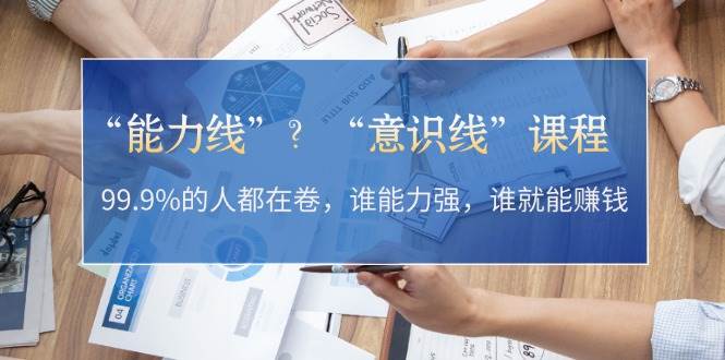 “能力线”“意识线”？99.9%的人都在卷，谁能力强，谁就能赚钱-E网资源