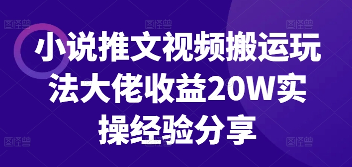 小说推文视频搬运玩法大佬收益20W实操经验分享-E网资源