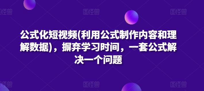 公式化短视频(利用公式制作内容和理解数据)，摒弃学习时间，一套公式解决一个问题-E网资源