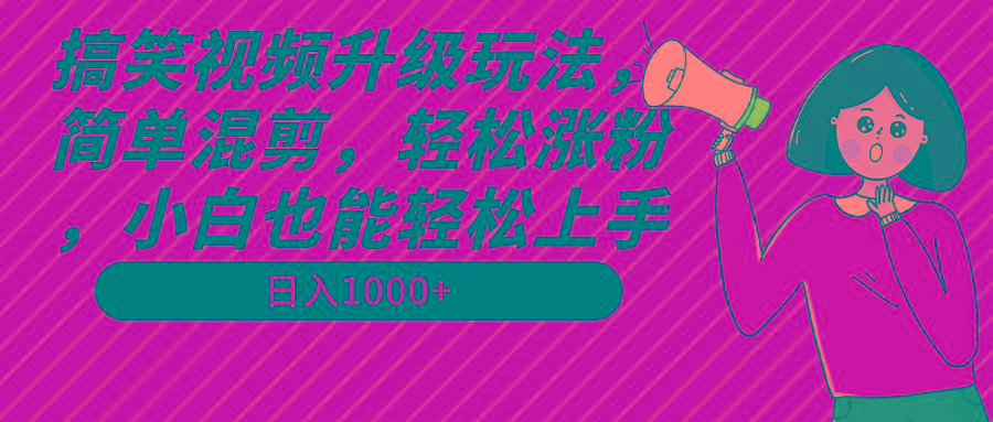 搞笑视频升级玩法，简单混剪，轻松涨粉，小白也能上手，日入1000+教程+素材-E网资源