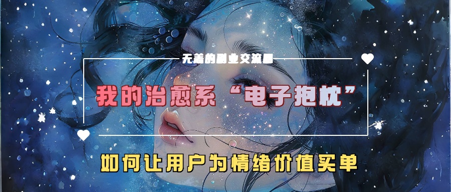 我的治愈系“电子抱枕”，如何让用户为情绪价值买单【揭秘】-E网资源