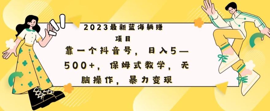 最新躺赚项目，靠一个抖音号，日入500+，保姆式教学，无脑操作，暴力变现-E网资源