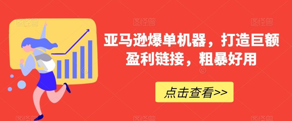 亚马逊爆单机器，打造巨额盈利链接，粗暴好用-E网资源