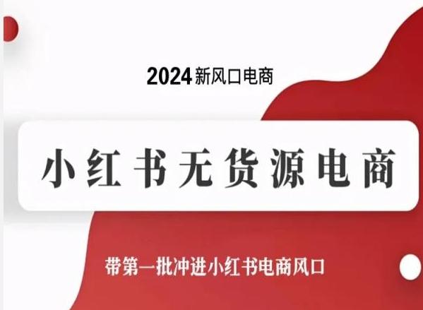 2024新风口电商，小红书无货源电商，带第一批冲进小红书电商风口-E网资源