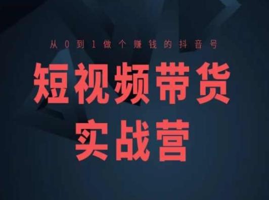短视频带货实战营(高阶课)，从0到1做个赚钱的抖音号-E网资源