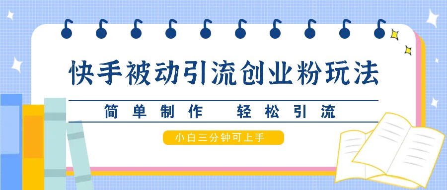 快手被动引流创业粉玩法，简单制作 轻松引流，小白三分钟可上手-E网资源