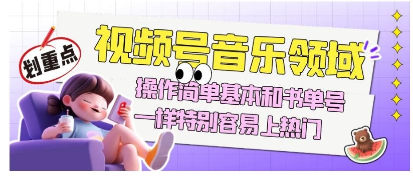 视频号音乐领域项目玩法，操作简单基本和书单号一样，特别容易上热门【揭秘】-E网资源