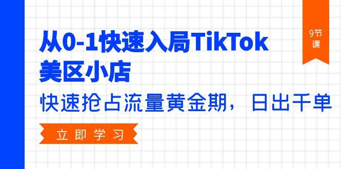 (9963期)从0-1快速入局TikTok美区小店，快速抢占流量黄金期，日出千单(9节课)-E网资源