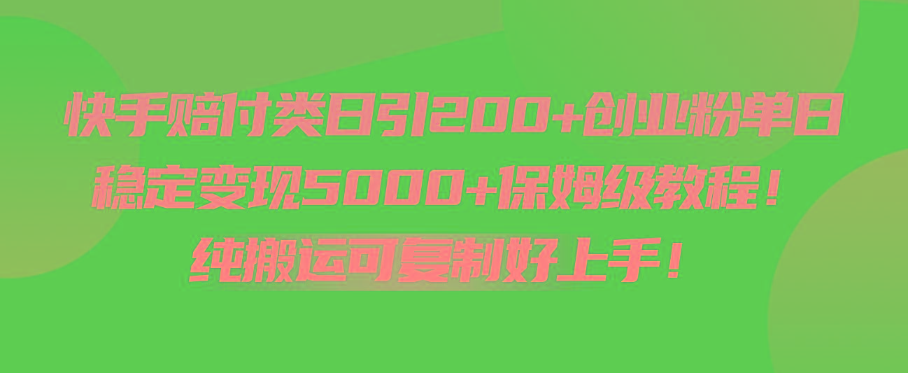 快手赔付类日引200+创业粉，单日稳定变现5000+保姆级教程！纯搬运可复制好上手！-E网资源