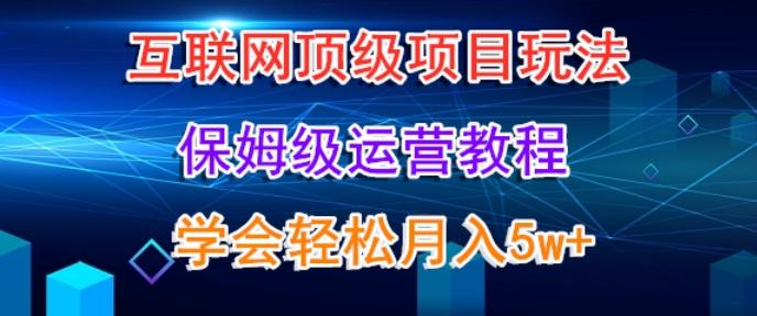 互联网顶级项目玩法，保姆级运营教程，学完轻松月入5万-E网资源