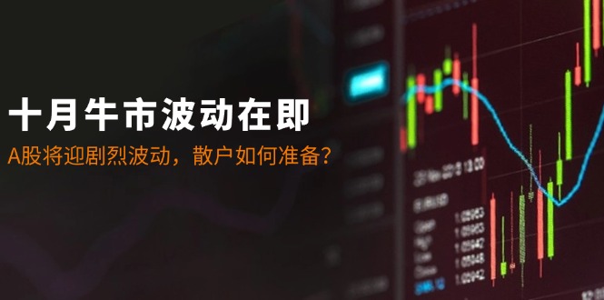 十月牛市波动在即：A股将迎剧烈波动，散户如何准备？-E网资源