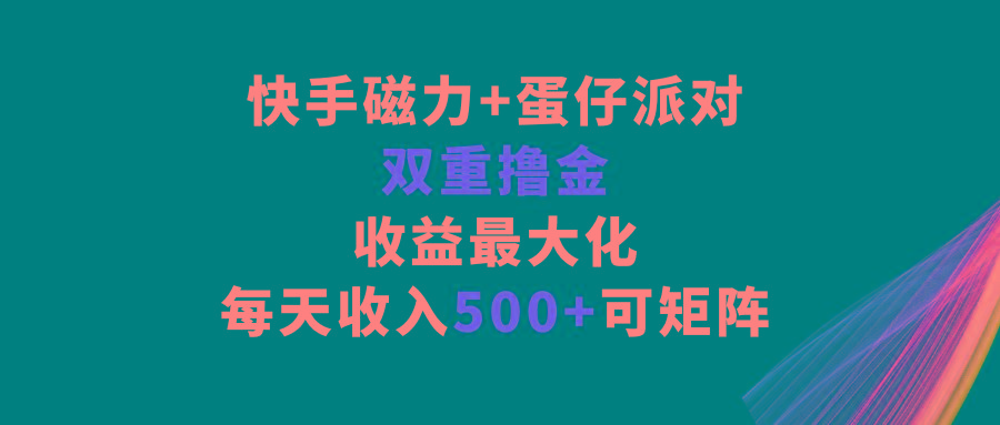 快手磁力+蛋仔派对，双重撸金，收益最大化，每天收入500+，可矩阵-E网资源