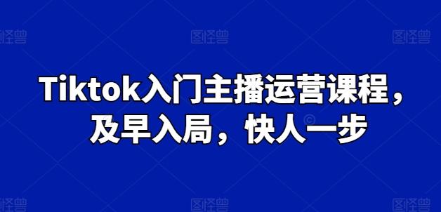 Tiktok入门主播运营课程，及早入局，快人一步-E网资源