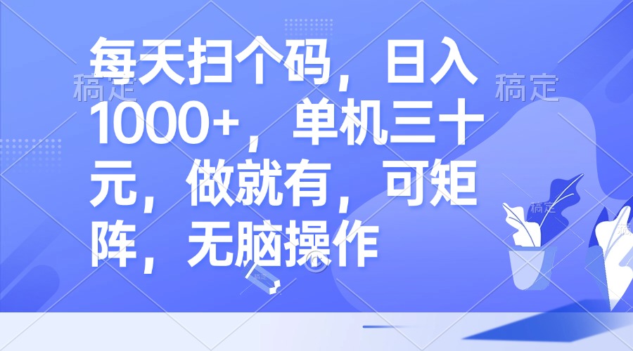每天扫个码，日入1000+，单机三十元，做就有，可矩阵，无脑操作-E网资源